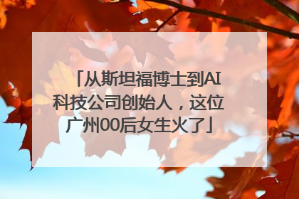 从斯坦福博士到AI科技公司创始人，这位广州00后女生火了