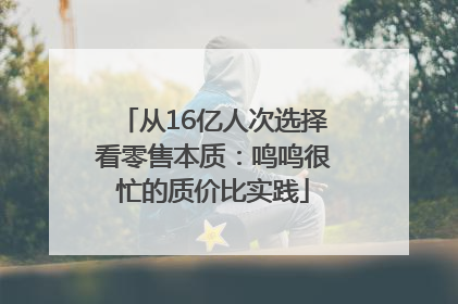 从16亿人次选择看零售本质：鸣鸣很忙的质价比实践