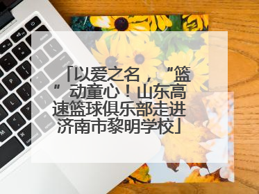 以爱之名，“篮”动童心！山东高速篮球俱乐部走进济南市黎明学校