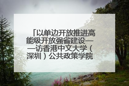 以单边开放推进高能级开放强省建设——访香港中文大学（深圳）公共政策学院院长郑永年