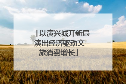 以演兴城开新局 演出经济驱动文旅消费增长