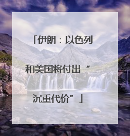 伊朗：以色列和美国将付出“沉重代价”