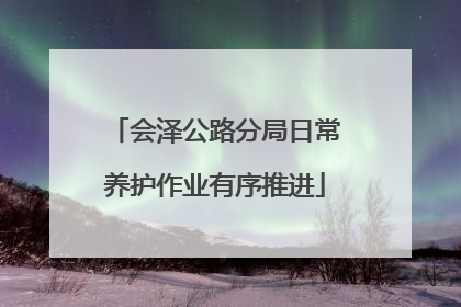 会泽公路分局日常养护作业有序推进