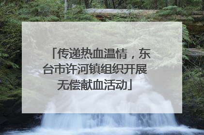 传递热血温情，东台市许河镇组织开展无偿献血活动
