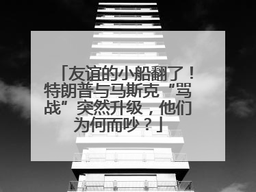 友谊的小船翻了！特朗普与马斯克“骂战”突然升级，他们为何而吵？