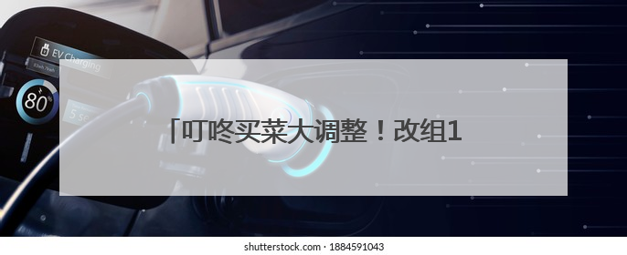 叮咚买菜大调整！改组10个独立事业部，计划在5月完成App端全面改版