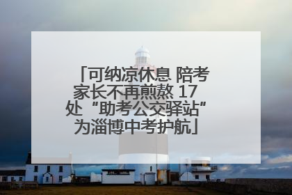 可纳凉休息 陪考家长不再煎熬 17处“助考公交驿站”为淄博中考护航