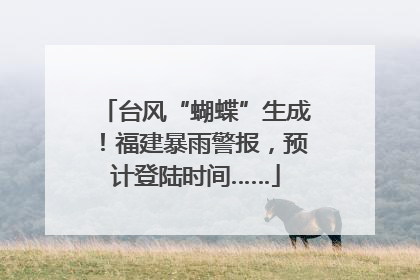 台风“蝴蝶”生成！福建暴雨警报，预计登陆时间……
