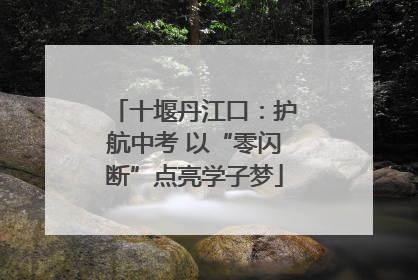 十堰丹江口：护航中考 以“零闪断”点亮学子梦
