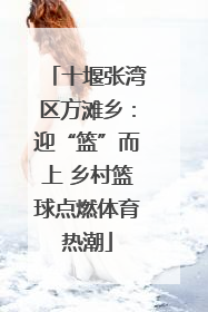 十堰张湾区方滩乡：迎“篮”而上 乡村篮球点燃体育热潮