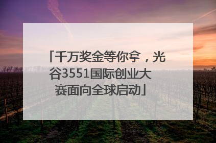 千万奖金等你拿，光谷3551国际创业大赛面向全球启动