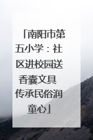 南阳市第五小学：社区进校园送香囊文具 传承民俗润童心
