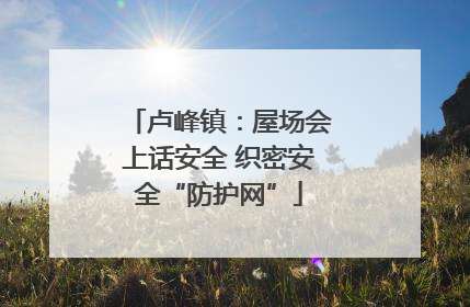 卢峰镇：屋场会上话安全 织密安全“防护网”