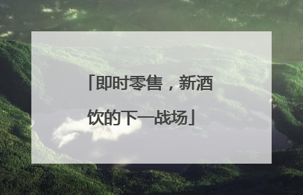 即时零售，新酒饮的下一战场