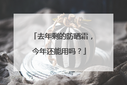 去年剩的防晒霜，今年还能用吗？