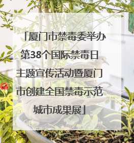 厦门市禁毒委举办第38个国际禁毒日主题宣传活动暨厦门市创建全国禁毒示范城市成果展