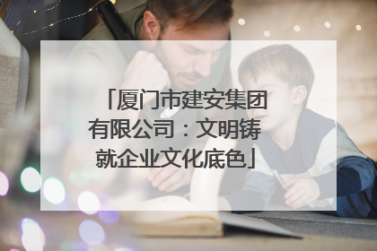 厦门市建安集团有限公司：文明铸就企业文化底色