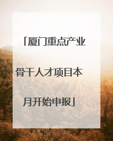 厦门重点产业骨干人才项目本月开始申报