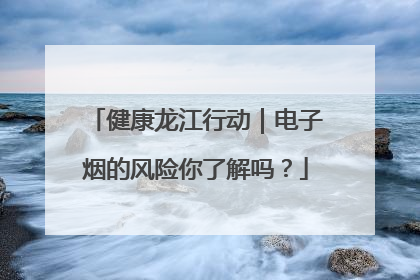 健康龙江行动｜电子烟的风险你了解吗？
