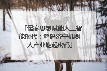 儒家思想赋能人工智能时代：解码济宁机器人产业崛起密码