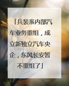 兵装系内部汽车业务重组，成立新独立汽车央企，东风长安暂不重组了