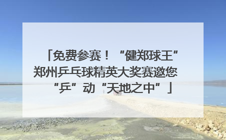 免费参赛！“健郑球王”郑州乒乓球精英大奖赛邀您“乒”动“天地之中”