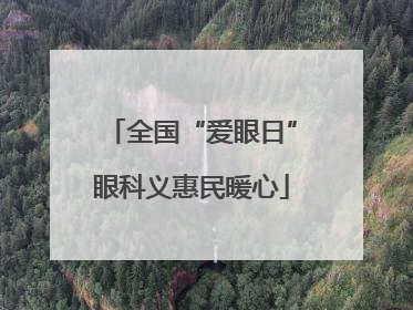 全国“爱眼日”眼科义惠民暖心