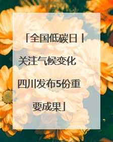 全国低碳日丨关注气候变化 四川发布5份重要成果