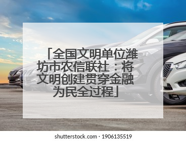 全国文明单位潍坊市农信联社：将文明创建贯穿金融为民全过程