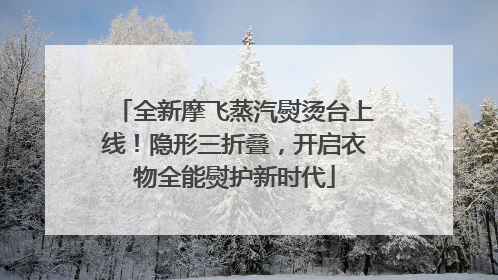 全新摩飞蒸汽熨烫台上线！隐形三折叠，开启衣物全能熨护新时代