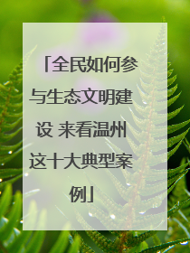 全民如何参与生态文明建设 来看温州这十大典型案例