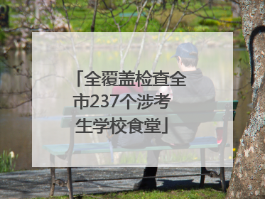 全覆盖检查全市237个涉考生学校食堂