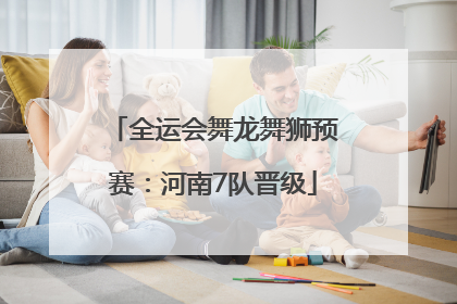 全运会舞龙舞狮预赛：河南7队晋级