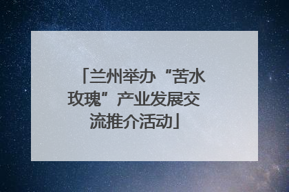 兰州举办“苦水玫瑰”产业发展交流推介活动