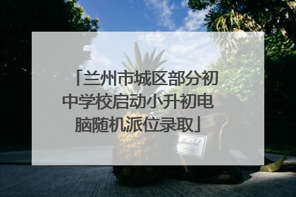 兰州市城区部分初中学校启动小升初电脑随机派位录取