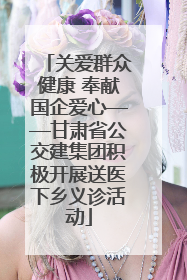 关爱群众健康 奉献国企爱心——甘肃省公交建集团积极开展送医下乡义诊活动