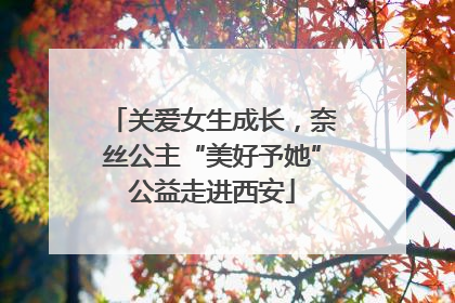 关爱女生成长，奈丝公主“美好予她”公益走进西安
