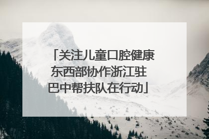 关注儿童口腔健康 东西部协作浙江驻巴中帮扶队在行动