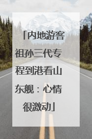 内地游客祖孙三代专程到港看山东舰：心情很激动