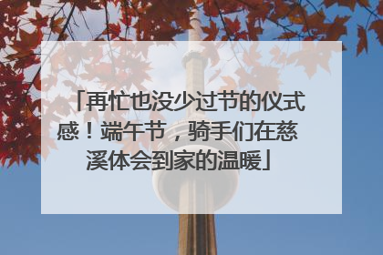 再忙也没少过节的仪式感！端午节，骑手们在慈溪体会到家的温暖