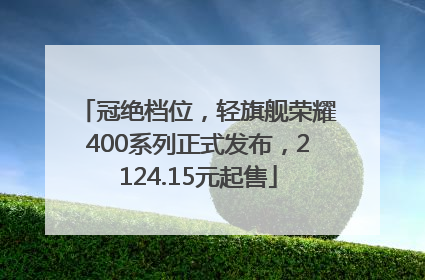 冠绝档位，轻旗舰荣耀400系列正式发布，2124.15元起售