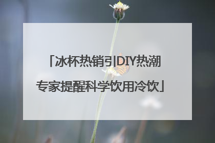 冰杯热销引DIY热潮 专家提醒科学饮用冷饮