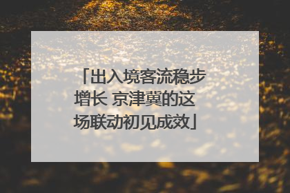 出入境客流稳步增长 京津冀的这场联动初见成效