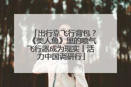 出行靠飞行背包？《美人鱼》里的喷气飞行器成为现实丨活力中国调研行