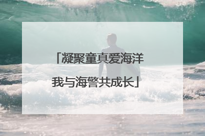 凝聚童真爱海洋 我与海警共成长