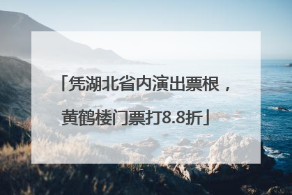 凭湖北省内演出票根，黄鹤楼门票打8.8折