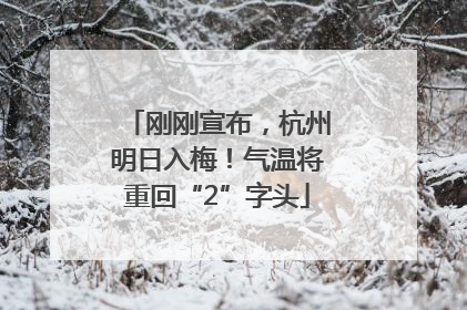 刚刚宣布，杭州明日入梅！气温将重回“2”字头