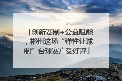 创新赛制+公益赋能，郴州这场“弹性让球制”台球赛广受好评