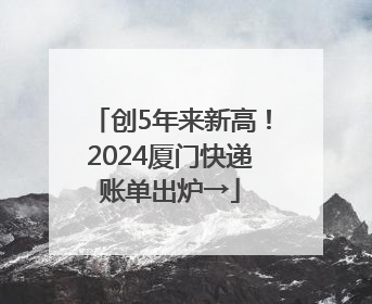 创5年来新高！2024厦门快递账单出炉→
