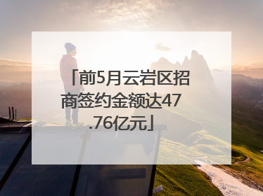 前5月云岩区招商签约金额达47.76亿元